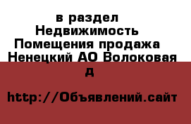  в раздел : Недвижимость » Помещения продажа . Ненецкий АО,Волоковая д.